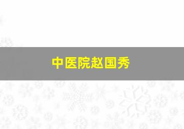 中医院赵国秀