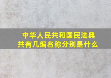 中华人民共和国民法典共有几编名称分别是什么