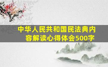 中华人民共和国民法典内容解读心得体会500字