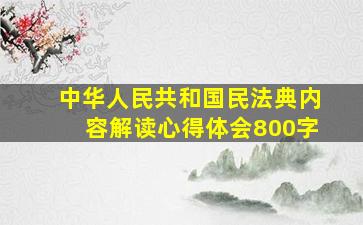 中华人民共和国民法典内容解读心得体会800字