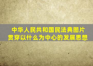 中华人民共和国民法典图片贯穿以什么为中心的发展思想