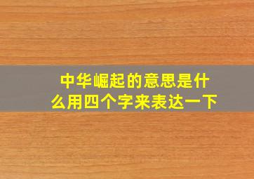 中华崛起的意思是什么用四个字来表达一下