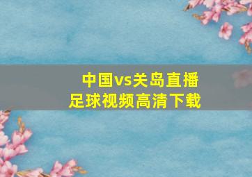 中国vs关岛直播足球视频高清下载