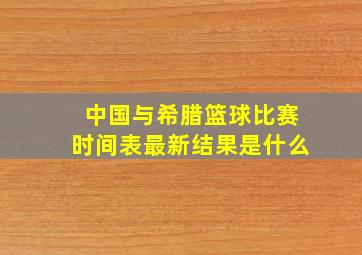 中国与希腊篮球比赛时间表最新结果是什么