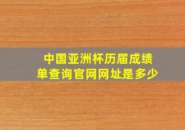 中国亚洲杯历届成绩单查询官网网址是多少