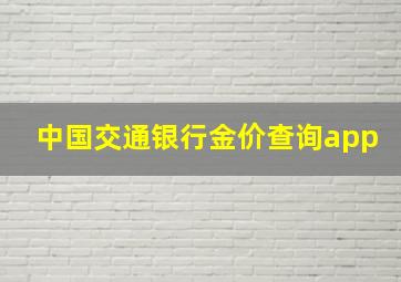 中国交通银行金价查询app