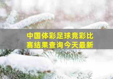 中国体彩足球竞彩比赛结果查询今天最新