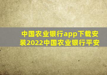 中国农业银行app下载安装2022中国农业银行平安