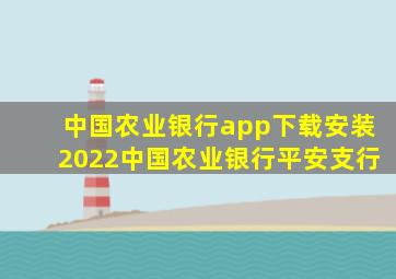 中国农业银行app下载安装2022中国农业银行平安支行