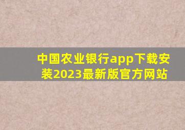 中国农业银行app下载安装2023最新版官方网站