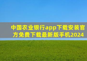 中国农业银行app下载安装官方免费下载最新版手机2024