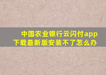 中国农业银行云闪付app下载最新版安装不了怎么办