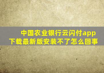 中国农业银行云闪付app下载最新版安装不了怎么回事