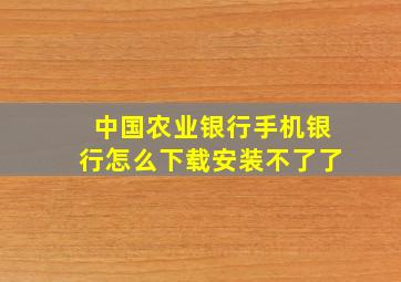 中国农业银行手机银行怎么下载安装不了了