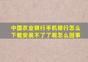 中国农业银行手机银行怎么下载安装不了了呢怎么回事