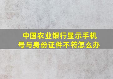 中国农业银行显示手机号与身份证件不符怎么办