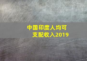 中国印度人均可支配收入2019