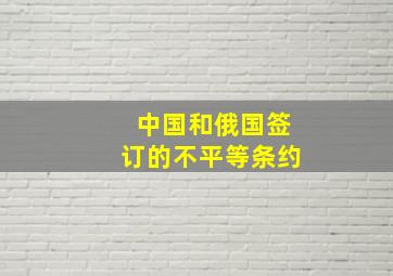 中国和俄国签订的不平等条约