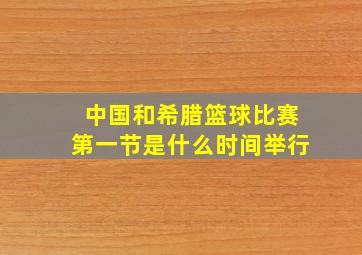 中国和希腊篮球比赛第一节是什么时间举行