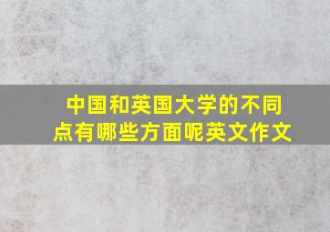 中国和英国大学的不同点有哪些方面呢英文作文