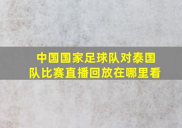 中国国家足球队对泰国队比赛直播回放在哪里看