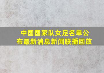 中国国家队女足名单公布最新消息新闻联播回放