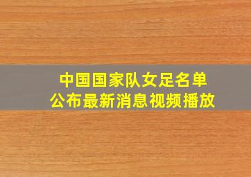 中国国家队女足名单公布最新消息视频播放