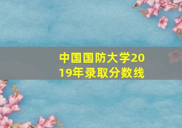 中国国防大学2019年录取分数线