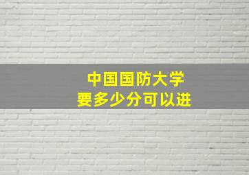 中国国防大学要多少分可以进