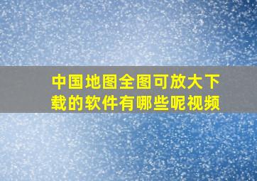 中国地图全图可放大下载的软件有哪些呢视频