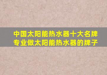 中国太阳能热水器十大名牌专业做太阳能热水器的牌子