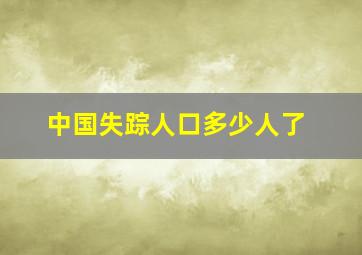 中国失踪人口多少人了