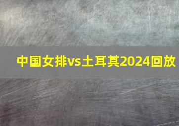 中国女排vs土耳其2024回放