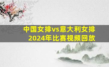 中国女排vs意大利女排2024年比赛视频回放