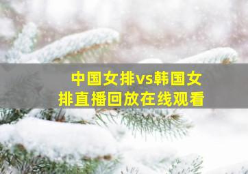 中国女排vs韩国女排直播回放在线观看