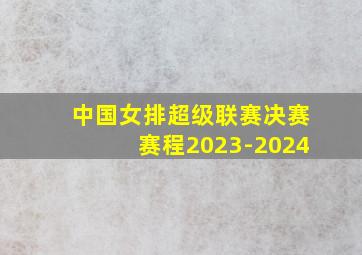 中国女排超级联赛决赛赛程2023-2024