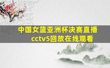 中国女篮亚洲杯决赛直播cctv5回放在线观看