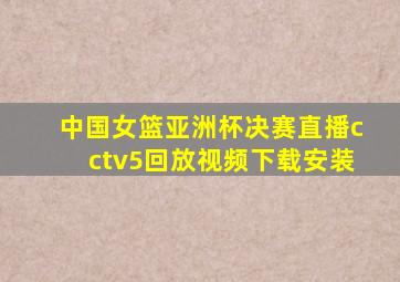 中国女篮亚洲杯决赛直播cctv5回放视频下载安装