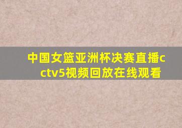 中国女篮亚洲杯决赛直播cctv5视频回放在线观看