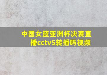 中国女篮亚洲杯决赛直播cctv5转播吗视频