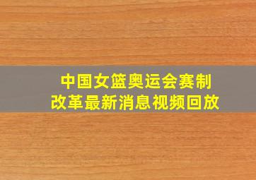 中国女篮奥运会赛制改革最新消息视频回放