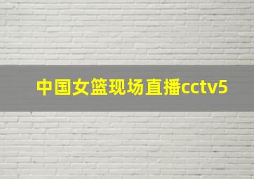 中国女篮现场直播cctv5