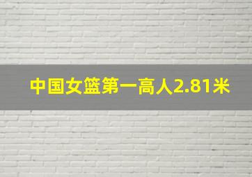 中国女篮第一高人2.81米