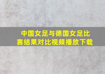 中国女足与德国女足比赛结果对比视频播放下载