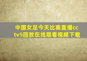 中国女足今天比赛直播cctv5回放在线观看视频下载