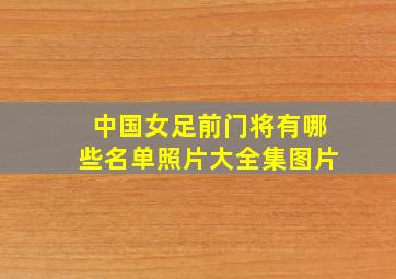 中国女足前门将有哪些名单照片大全集图片