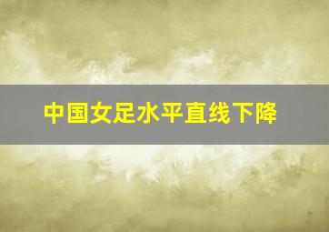 中国女足水平直线下降