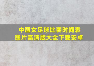 中国女足球比赛时间表图片高清版大全下载安卓