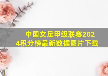 中国女足甲级联赛2024积分榜最新数据图片下载