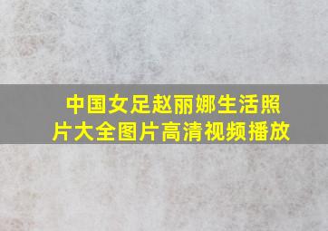 中国女足赵丽娜生活照片大全图片高清视频播放